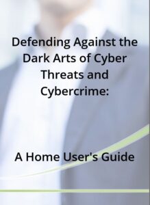 Defending Against the Dark Arts of Cyber Threats and Cybercrime: A Home User's Guide
